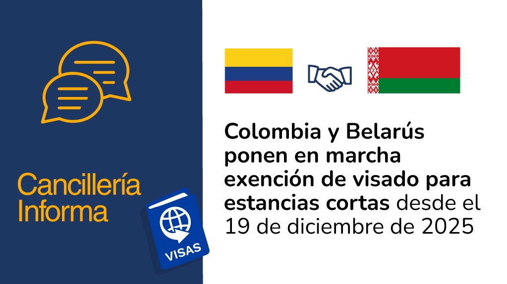 Antes de finalizar el año, entra en vigor el acuerdo sobre la exención mutua de visados para estadías de corta duración entre ambos países.  Bogotá D.C. 19 de diciembre de 2025 - @CancilleriaCol. El convenio entra en vigor a partir de hoy, luego de ser firmado el pasado 9 de abril y después del culminar los procedimientos internos de formalización entre la República de Colombia y la República de Belarús.  El acuerdo sobre la exención mutua de visados para estadías de corta duración posibilita que los ciudad