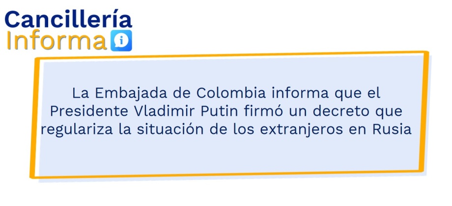 La Embajada de Colombia informa que el Presidente Vladimir Putin firmó un decreto que regulariza la situación de los extranjeros en Rusia