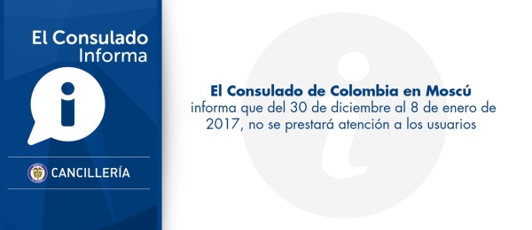 Consulado de Colombia en Moscú  informa que del 30 de diciembre al 8 de enero de 2017, no se prestará atención a los usuarios
